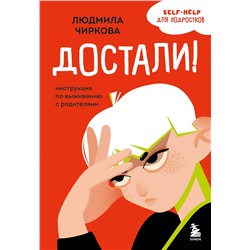 Эксмо Людмила Чиркова "Достали! Инструкция по выживанию с родителями"