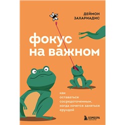 Эксмо Деймон Захариадис "Фокус на важном. Как оставаться сосредоточенным, когда хочется заняться ерундой"