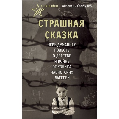 АСТ Анатолий Самохлеб "Дети войны. Страшная сказка. Невыдуманная повесть о детстве и войне от узника нацистских лагерей"