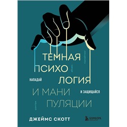 Эксмо Джеймс Скотт "Темная психология и манипуляции. Нападай и защищайся"