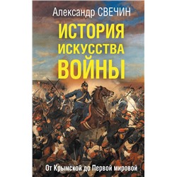 Эксмо Александр Свечин "История искусства войны. От Крымской до Первой мировой"