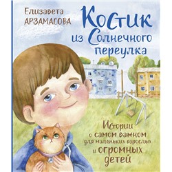 АСТ Елизавета Арзамасова "Костик из Солнечного переулка. Истории о самом важном для маленьких взрослых и огромных детей"