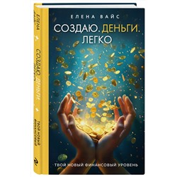 Эксмо Елена Вайс "Создаю. Деньги. Легко. Твой новый финансовый уровень (новое оф)"