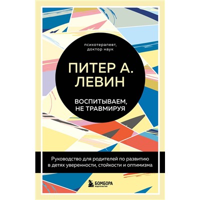 Эксмо Питер А. Левин "Воспитываем, не травмируя. Руководство для родителей по развитию в детях уверенности, стойкости и оптимизма"