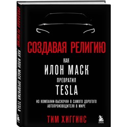 Эксмо Тим Хиггинс "Создавая религию. Как Илон Маск превратил Tesla из компании-выскочки в самого дорогого автопроизводителя в мире"