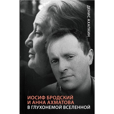 АСТ Денис Ахапкин "Иосиф Бродский и Анна Ахматова. В глухонемой вселенной"