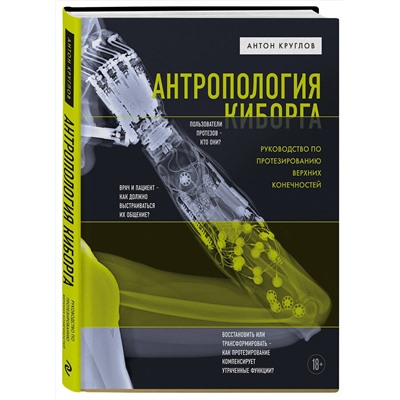 Эксмо Антон Круглов "Антропология киборга. Руководство по протезированию верхних конечностей"