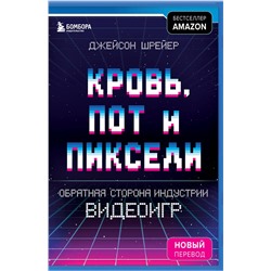 Эксмо Джейсон Шрейер "Кровь, пот и пиксели. Обратная сторона индустрии видеоигр. 2-е издание"