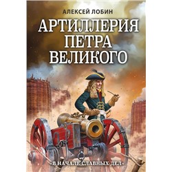 Эксмо Алексей Лобин "Артиллерия Петра Великого. «В начале славных дел»"