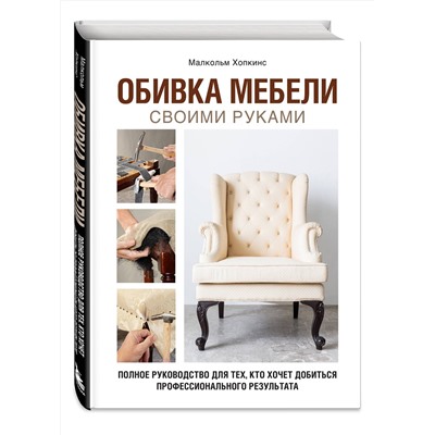 Эксмо Малкольм Хопкинс "Обивка мебели своими руками. Полное руководство для тех, кто хочет добиться профессионального результата"