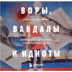 Эксмо Софья Багдасарова "ВОРЫ, ВАНДАЛЫ И ИДИОТЫ: Криминальная история русского искусства. Карманный формат"