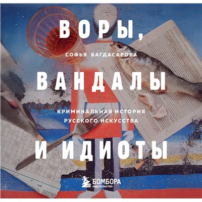 Эксмо Софья Багдасарова "ВОРЫ, ВАНДАЛЫ И ИДИОТЫ: Криминальная история русского искусства. Карманный формат"