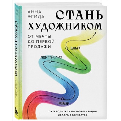 Эксмо Анна Эгида "Стань художником. От мечты до первой продажи. Путеводитель по монетизации своего творчества"