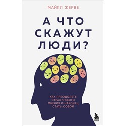 Эксмо Майкл Жерве "А что скажут люди? Как преодолеть страх чужого мнения и наконец стать собой"