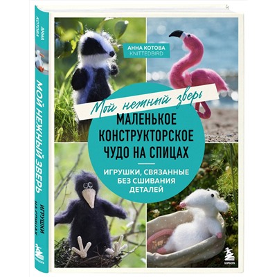 Эксмо Анна Котова "Мой нежный зверь. Маленькое конструкторское чудо на спицах. Игрушки, связанные без сшивания деталей"