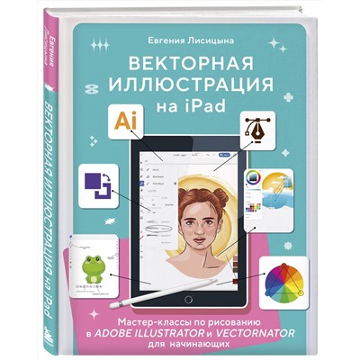 Эксмо Евгения Лисицына "Векторная иллюстрация на iPad. Мастер-классы по рисованию в Adobe Illustrator и Curve (Vectornator) для начинающих"
