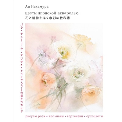 Эксмо Накамура А. "Цветы японской акварелью. Рисуем розы, тюльпаны, гортензии и сухоцветы"