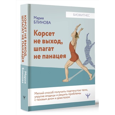 АСТ Мария Блинова "Корсет не выход, шпагат не панацея. Мягкий способ получить подтянутое тело, упругие ягодицы и решить проблемы с тазовым дном и диастазом"
