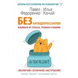 АСТ Павел Федоренко, Илья Качай "Без антидепрессантов! Избавься от стресса, тревоги и паники. «Включай» отличное настроение"