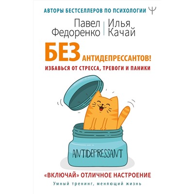 АСТ Павел Федоренко, Илья Качай "Без антидепрессантов! Избавься от стресса, тревоги и паники. «Включай» отличное настроение"