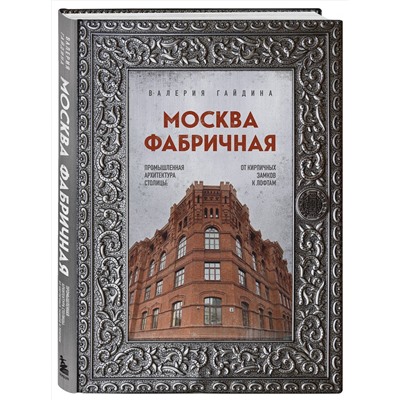 Эксмо Валерия Гайдина "Москва фабричная. Промышленная архитектура столицы: от кирпичных замков к лофтам"