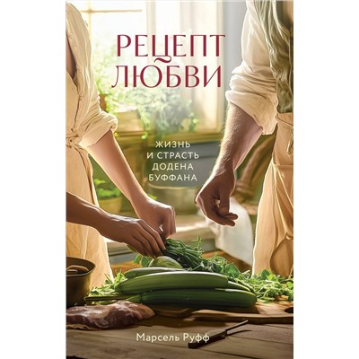 Эксмо Марсель Руфф "Рецепт любви. Жизнь и страсть Додена Буффана"