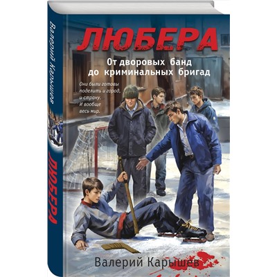 Эксмо Валерий Карышев "Любера. От дворовых банд до криминальных бригад"