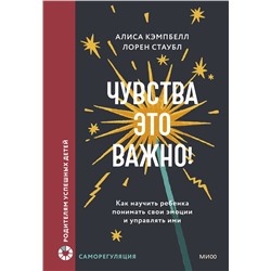 Эксмо Алиса Кэмпбелл, Лорен Стаубл "Чувства — это важно! Как научить ребенка понимать свои эмоции и управлять ими"