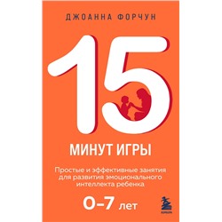Эксмо Джоанна Форчун "15 минут игры. Простые и эффективные занятия для развития эмоционального интеллекта ребенка. 0-7 лет"