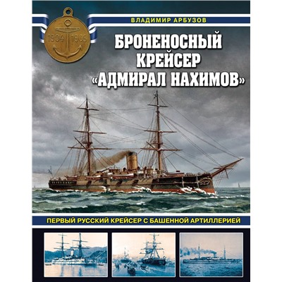 Эксмо Владимир Арбузов "Броненосный крейсер «Адмирал Нахимов». Первый русский крейсер с башенной артиллерией"