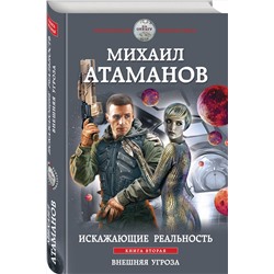 Эксмо Михаил Атаманов "Искажающие реальность. Книга вторая. Внешняя угроза"