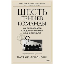 Эксмо Патрик Ленсиони "Шесть гениев команды. Как способности каждого усиливают общий результат"