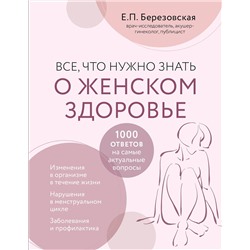 Эксмо Е. П. Березовская "Все, что нужно знать о женском здоровье. 1000 ответов на самые актуальные вопросы"