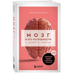Эксмо Вячеслав Дубынин "Мозг и его потребности. 2.0 от питания до признания"