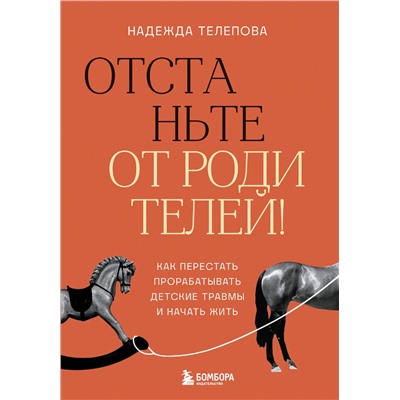 Эксмо Надежда Телепова "Отстаньте от родителей! Как перестать прорабатывать детские травмы и начать жить"