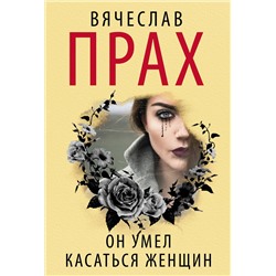 АСТ Вячеслав Прах "Он умел касаться женщин"