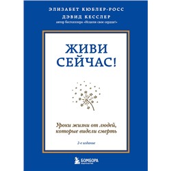 Эксмо Элизабет Кюблер-Росс, Дэвид А. Кесслер "Живи сейчас! Уроки жизни от людей, которые видели смерть (2-е издание)"