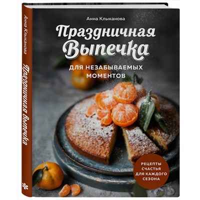 Эксмо Анна Клыканова "Праздничная выпечка для незабываемых моментов. Рецепты счастья для каждого сезона"