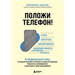 Эксмо Виктория Л. Данкли "Положи телефон! 4-недельный план, который поможет положить конец истерикам, повысить успеваемость и расширить кругозор ребенка"