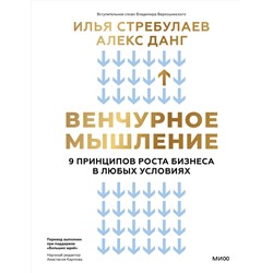 Эксмо Илья Стребулаев, Алекс Данг "Венчурное мышление. 9 принципов роста бизнеса в любых условиях"
