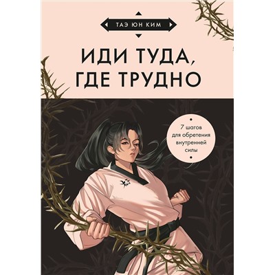 Эксмо Таэ Юн Ким "Иди туда, где трудно. 7 шагов для обретения внутренней силы (азиатское оформление)"