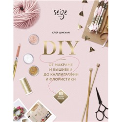 Эксмо Клер Шикуан "DIY. От макраме и вышивки до каллиграфии и флористики. 60 мастер-классов"