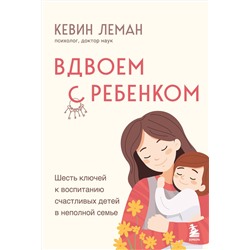Эксмо Кевин Леман "Вдвоем с ребенком. Шесть ключей к воспитанию счастливых детей в неполной семье"