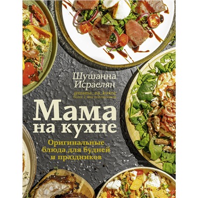 АСТ Шушанна Исраелян "Мама на кухне. Оригинальные блюда для будней и праздников"