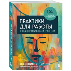 Эксмо Дженнифер Суитон "Практики для работы с психологической травмой. 165 инструментов и материалов для эффективной терапии"