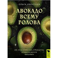 Эксмо Ольга Ивенская "Авокадо всему голова. Все, что вы хотели знать, и 40 рецептов, которые вы захотите приготовить"