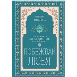 Эксмо Конкордия Евгеньевна Антарова "Побеждай любя.  Вся мудрость "Двух жизней" в одной книге"