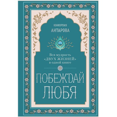 Эксмо Конкордия Евгеньевна Антарова "Побеждай любя.  Вся мудрость "Двух жизней" в одной книге"
