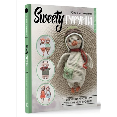АСТ Юлия Устименко "SWEETYгуруми. Игрушки крючком с теплом и любовью. Проект амигуруми"