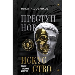 АСТ Никита Добряков "Преступное искусство. Самые громкие истории"